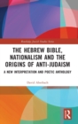 Image for The Hebrew Bible, nationalism and the origins of anti-Judaism  : a new interpretation and poetic anthology
