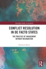 Image for Conflict Resolution in De Facto States : The Practice of Engagement without Recognition