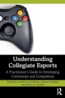Image for Understanding collegiate esports  : a practitioner&#39;s guide to developing community and competition