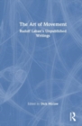 Image for The art of movement  : Rudolf Laban&#39;s unpublished writings