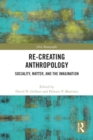 Image for Re-creating anthropology  : sociality, matter, and the imagination