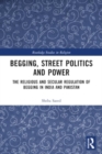 Image for Begging, Street Politics and Power : The Religious and Secular Regulation of Begging in India and Pakistan