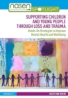 Image for Supporting Children and Young People Through Loss and Trauma : Hands-On Strategies to Improve Mental Health and Wellbeing