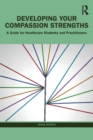 Image for Developing your compassion strengths  : a guide for healthcare students and practitioners