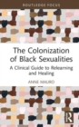 Image for The colonization of Black sexualities  : a clinical guide to relearning and healing
