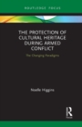 Image for The protection of cultural heritage during armed conflict  : the changing paradigms