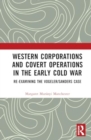 Image for Western corporations and covert operations in the early Cold War  : re-examining the Vogeler/Sanders case
