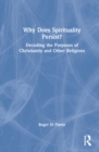 Image for Why does spirituality persist?  : decoding the purposes of Christianity and other religions