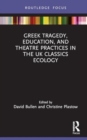 Image for Greek Tragedy, Education, and Theatre Practices in the UK Classics Ecology
