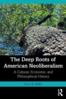 Image for The deep roots of American neoliberalism  : a cultural, economic, and philosophical history