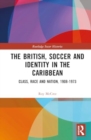 Image for The British, Soccer and Identity in the Caribbean : Class, Race and Nation, 1908-1973