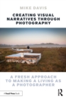 Image for Creating visual narratives through photography  : a fresh approach to making a living as a photographer