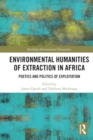 Image for Environmental Humanities of Extraction in Africa : Poetics and Politics of Exploitation
