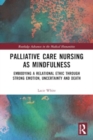Image for Palliative Care Nursing as Mindfulness : Embodying a Relational Ethic through Strong Emotion, Uncertainty and Death