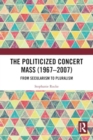 Image for The politicized concert mass (1967-2007)  : from secularism to pluralism