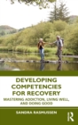 Image for Developing competencies for recovery  : mastering addiction, living well, and doing good