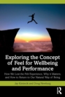 Image for Exploring the concept of feel for wellbeing and performance  : how we lost the felt experience, why it matters, and how to return to our natural way of being