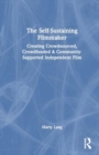 Image for The Self-Sustaining Filmmaker : Creating Crowdsourced, Crowdfunded &amp; Community-Supported Independent Film