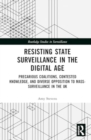 Image for Resisting State Surveillance in the Digital Age : Precarious Coalitions, Contested Knowledge, and Diverse Opposition to Mass-Surveillance in the UK