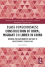 Image for Class Consciousness Construction of Rural Migrant Children in China : Seeking the Alternative Way Out in Meritocratic Schooling