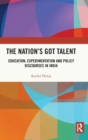 Image for The nation&#39;s got talent  : education, experimentation and policy discourses in India