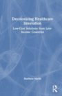 Image for Decolonizing healthcare innovation  : low-cost solutions from low-income countries