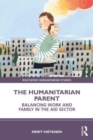 Image for The humanitarian parent  : balancing work and family in the aid sector