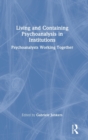 Image for Living and containing psychoanalysis in institutions  : psychoanalysts working together