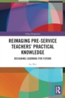 Image for Reimaging Pre-Service Teachers’ Practical Knowledge : Designing Learning for Future