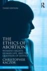 Image for The ethics of abortion  : women&#39;s rights, human life, and the question of justice