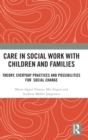 Image for Care in social work with children and families  : theory, everyday practices and possibilities for social change