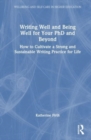 Image for Writing well and being well for your PhD and beyond  : how to cultivate a strong and sustainable writing practice for life