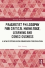 Image for Pragmatist Philosophy for Critical Knowledge, Learning and Consciousness : A New Epistemological Framework for Education