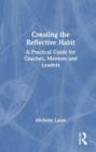 Image for Creating the reflective habit  : a practical guide for coaches, mentors and leaders