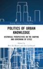 Image for Politics of urban knowledge  : historical perspectives on the shaping and governing of cities