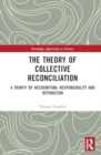 Image for The Theory of Collective Reconciliation : A Trinity of Recognition, Responsibility and Reparation