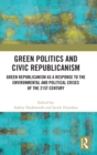 Image for Green politics and civic republicanism  : green republicanism as a response to the environmental and political crises of the 21st century