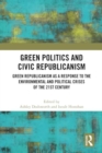 Image for Green Politics and Civic Republicanism : Green Republicanism as a Response to the Environmental and Political Crises of the 21st Century