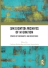 Image for (Un)sighted Archives of Migration : Spaces of Encounter and Resistance
