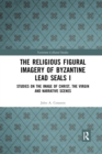 Image for The religious figural imagery of Byzantine lead sealsI,: Studies on the image of Christ, the Virgin and narrative scenes