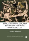 Image for Race, anthropology, and politics in the work of Wifredo Lam