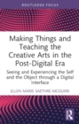 Image for Making things and teaching the creative arts in the post-digital era  : seeing and experiencing the self and the object through a digital interface