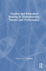 Image for Trauma and Embodied Healing in Dramatherapy, Theatre and Performance