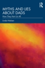 Image for Myths and lies about dads  : how they hurt us all
