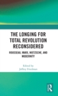 Image for The longing for total revolution reconsidered  : Rousseau, Marx, Nietzsche, and modernity