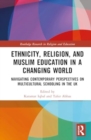Image for Ethnicity, religion, and Muslim education in a changing world  : navigating contemporary perspectives on multicultural schooling in the UK