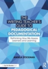 Image for The writing teacher&#39;s guide to pedagogical documentation  : rethinking how we assess learners and learning