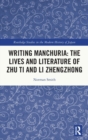 Image for Writing Manchuria: The Lives and Literature of Zhu Ti and Li Zhengzhong