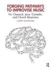 Image for Forging pathways to improvise music  : for classical, jazz, comedic, and church musicians