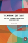 Image for The Nation&#39;s Got Talent : Education, Experimentation and Policy Discourses in India